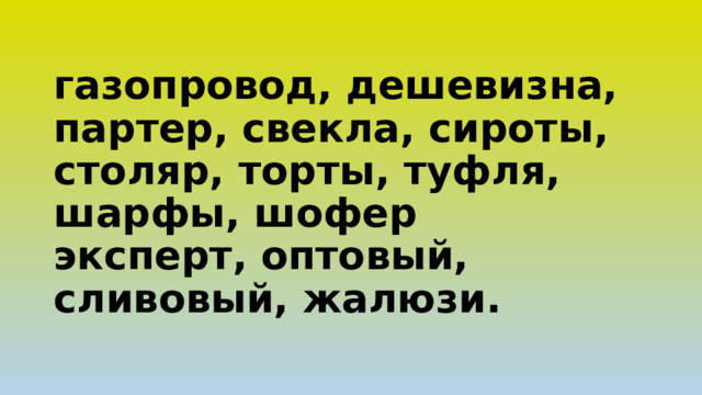 газопровод, дешевизна, партер, свекла, сироты, столяр, торты, туфля, шарфы, шофер  эксперт, оптовый, сливовый, жалюзи. 