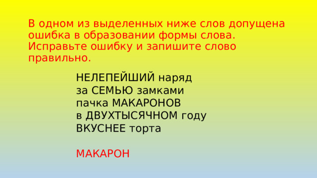 В одном из выделенных ниже слов допущена ошибка в образовании формы слова. Исправьте ошибку и запишите слово правильно. НЕЛЕПЕЙШИЙ наряд за СЕМЬЮ замками пачка МАКАРОНОВ в ДВУХТЫСЯЧНОМ году ВКУСНЕЕ торта МАКАРОН 