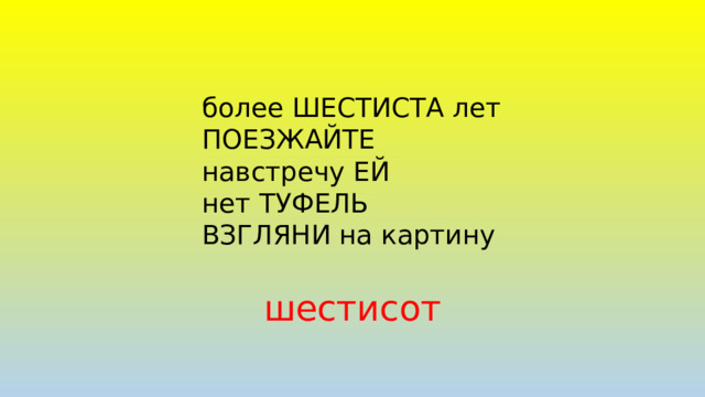 более ШЕСТИСТА лет  ПОЕЗЖАЙТЕ  навстречу ЕЙ  нет ТУФЕЛЬ  ВЗГЛЯНИ на картину шестисот 