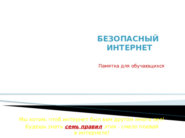   Безопасный  интернет   Памятка для обучающихся Мы хотим, чтоб интернет был вам другом много лет! Будешь знать  семь правил  этих - смело плавай в интернете! 