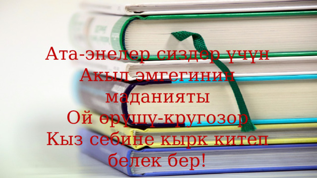 Ата-энелер сиздер үчүн Акыл эмгегинин маданияты Ой өрүшү-кругозор Кыз себине кырк китеп белек бер! 