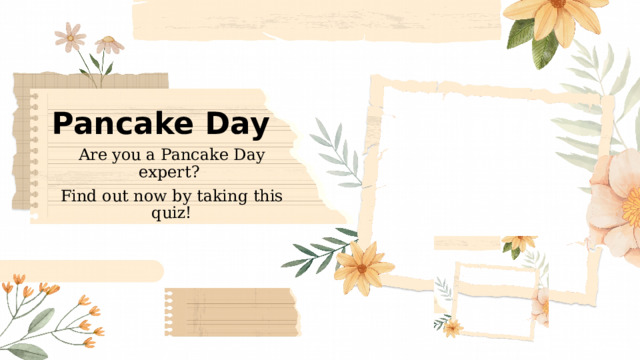  Pancake Day Are you a Pancake Day expert? Find out now by taking this quiz! 