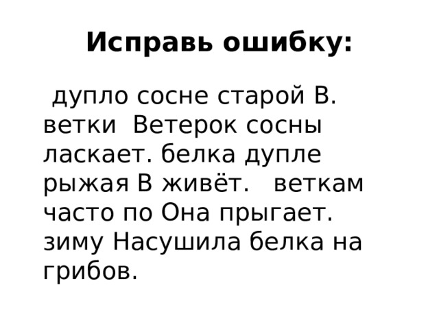 Исправь ошибку:  дупло сосне старой В. ветки Ветерок сосны ласкает. белка дупле рыжая В живёт. веткам часто по Она прыгает. зиму Насушила белка на грибов. 