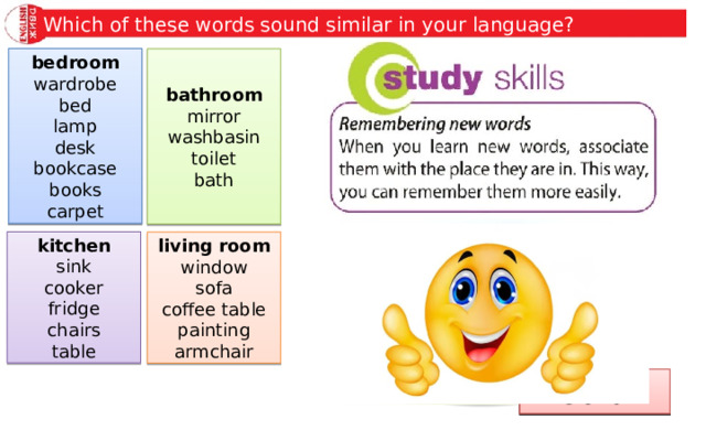 Which of these words sound similar in your language? bedroom wardrobe bed lamp desk bookcase books carpet bathroom mirror washbasin toilet bath kitchen sink cooker fridge chairs table living room window sofa coffee table painting armchair lamp toilet sofa 