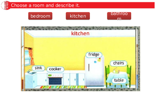 Choose a room and describe it. bedroom bathroom kitchen 