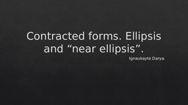 Contracted forms. Ellipsis and “near ellipsis”. Ignaukayte Darya. 