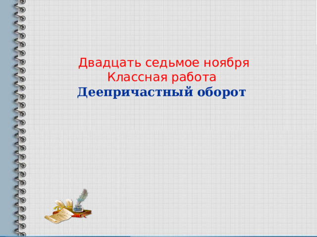   Двадцать седьмое ноября  Классная работа Деепричастный оборот     