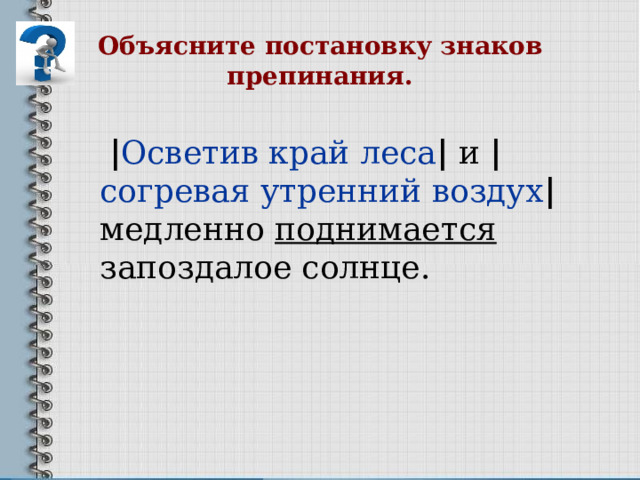 Объясните постановку знаков препинания.  | Осветив край леса | и | согревая утренний воздух | медленно поднимается запоздалое солнце.   