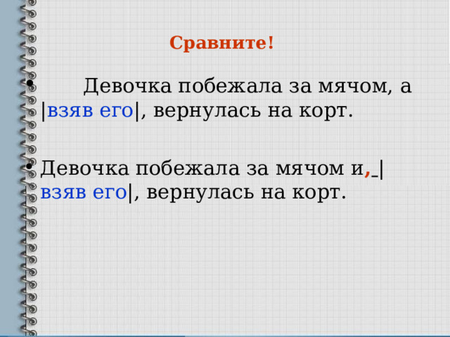   Сравните!      Девочка побежала за мячом, а  | взяв его | , вернулась на корт. Девочка побежала за мячом и ,  | взяв его | , вернулась на корт. 