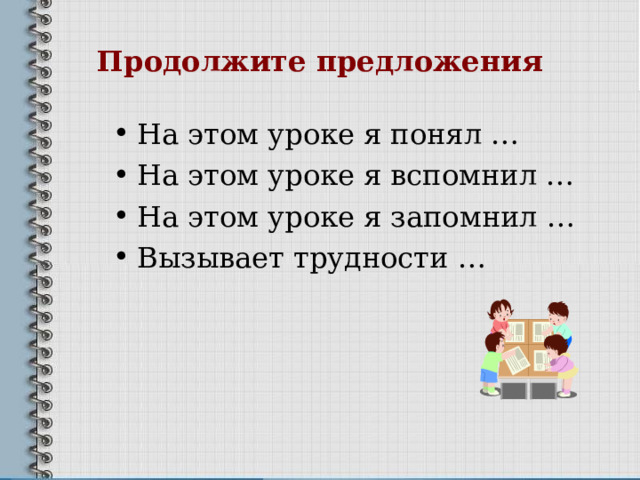 Продолжите предложения На этом уроке я понял … На этом уроке я вспомнил … На этом уроке я запомнил … Вызывает трудности … 