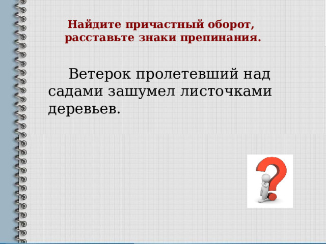 Найдите причастный оборот,  расставьте знаки препинания.  Ветерок пролетевший над садами зашумел листочками деревьев. 