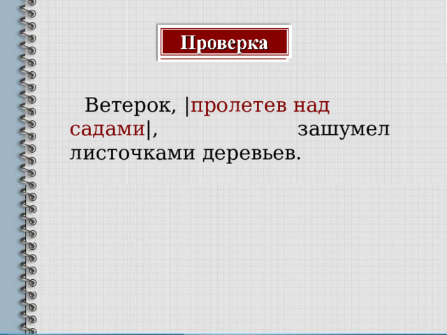  Ветерок, | пролетев над садами | , зашумел листочками деревьев. 