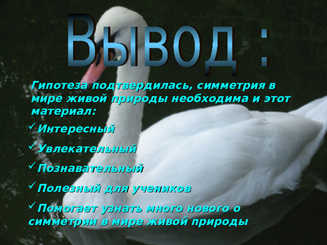 Гипотеза подтвердилась, симметрия в мире живой природы необходима и этот материал: Интересный Увлекательный Познавательный Полезный для учеников Помогает узнать много нового о симметрии в мире живой природы 