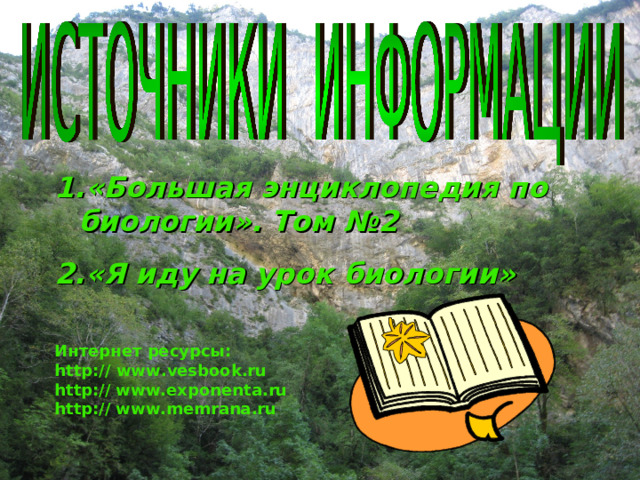 «Большая энциклопедия по биологии». Том №2 «Я иду на урок биологии»  Интернет ресурсы: http : //  www.vesbook.ru http : //  www.exponenta.ru http : //  www.memrana.ru 