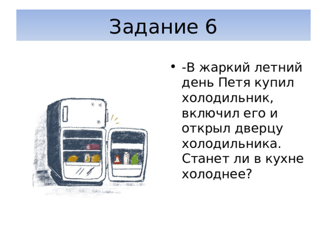 Задание 6 -В жаркий летний день Петя купил холодильник, включил его и открыл дверцу холодильника. Станет ли в кухне холоднее? 