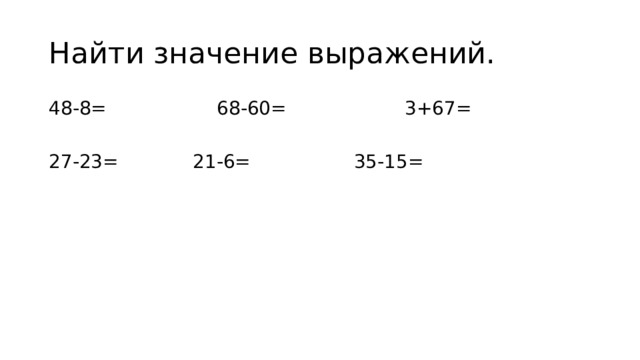 Найти значение выражений. 48-8=  68-60= 3+67= 27-23=  21-6=   35-15= 