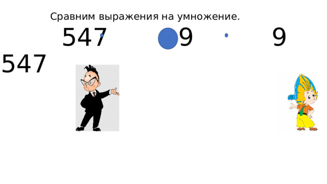  Сравним выражения на умножение.  547 9 9 547 