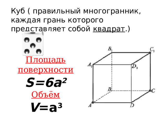 Куб ( правильный многогранник, каждая грань которого представляет собой  квадрат .) Площадь  поверхности S=6a 2 Объём V =a 3 