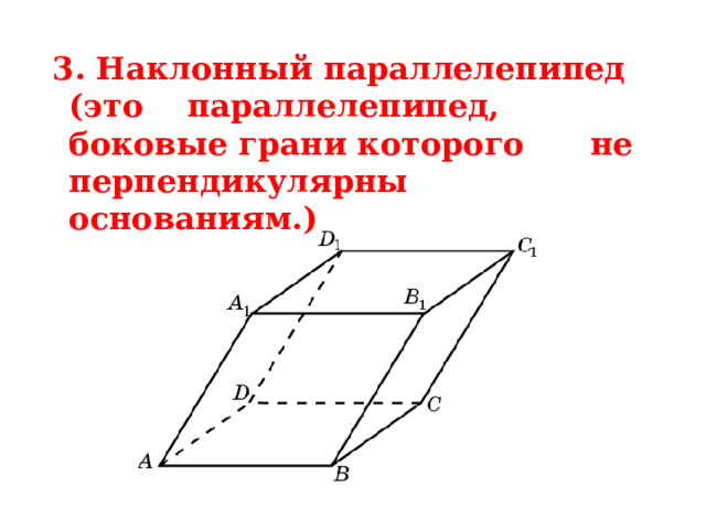  3. Наклонный параллелепипед (это параллелепипед, боковые грани которого не перпендикулярны основаниям.) 