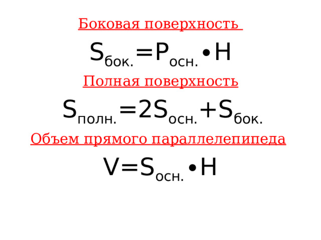 Боковая поверхность S бок. =P осн. ∙Н Полная поверхность  S полн. =2S осн. +S бок. Объем прямого параллелепипеда  V=S осн. ∙Н 