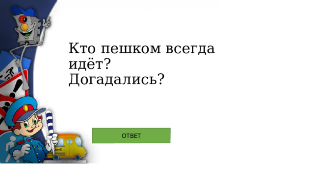 Кто пешком всегда идёт?  Догадались? 