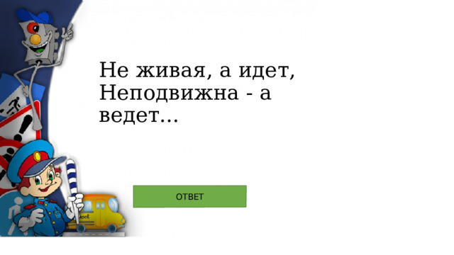 Не живая, а идет,  Неподвижна - а ведет... 