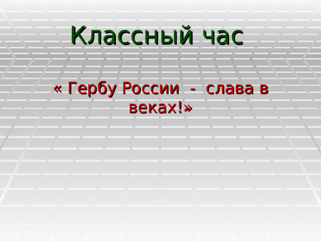 Классный час   « Гербу России - слава в веках!»   