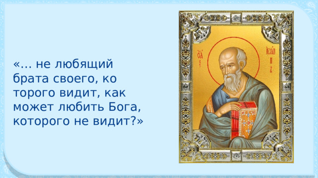 «… не любящий брата своего, ко­торого видит, как может любить Бога, которого не видит?» 