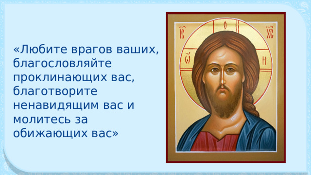 «Любите врагов ваших, благословляйте проклинающих вас, благо­творите ненавидящим вас и молитесь за обижающих вас» 