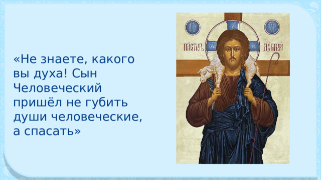 «Не знаете, какого вы духа! Сын Человеческий пришёл не губить души человеческие, а спа­сать» 