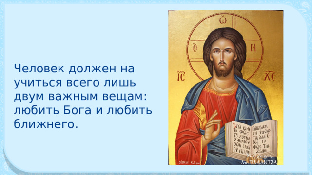 Человек должен на­учиться всего лишь двум важным вещам: любить Бога и любить ближнего. 