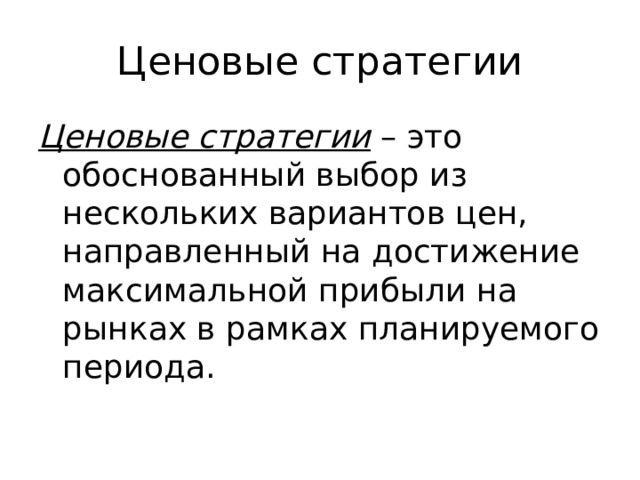 Ценовые стратегии Ценовые стратегии – это обоснованный выбор из нескольких вариантов цен, направленный на достижение максимальной прибыли на рынках в рамках планируемого периода. 