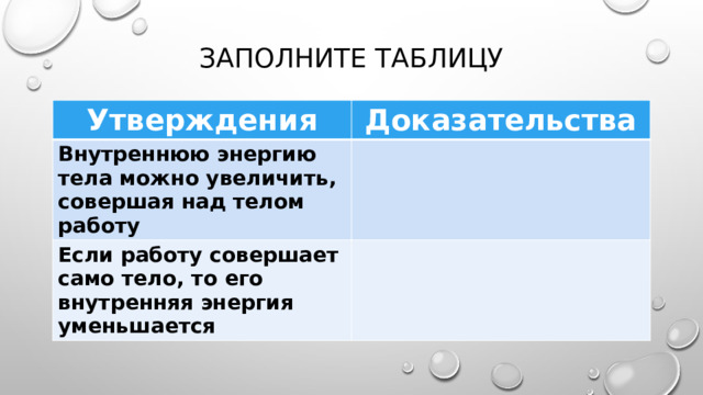 Заполните таблицу Утверждения Доказательства Внутреннюю энергию тела можно увеличить, совершая над телом работу Если работу совершает само тело, то его внутренняя энергия уменьшается  