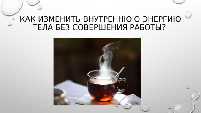 Как изменить внутреннюю энергию тела без совершения работы? 