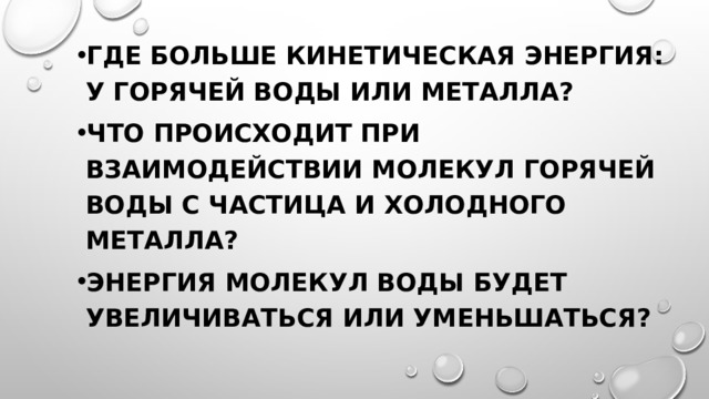 Где больше кинетическая энергия: у горячей воды или металла? Что происходит при взаимодействии молекул горячей воды с частица и холодного металла? Энергия молекул воды будет увеличиваться или уменьшаться? 