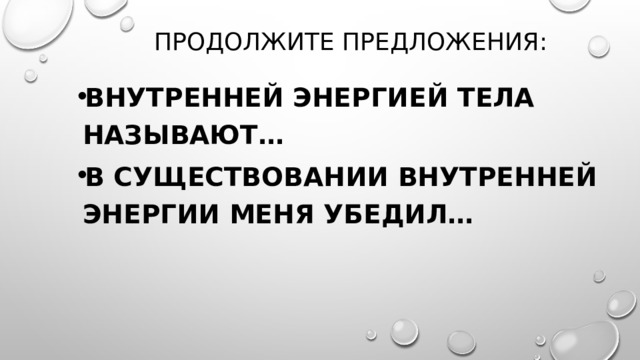 Продолжите предложения: Внутренней энергией Тела называют… В существовании внутренней энергии меня убедил… 