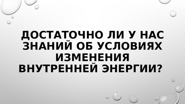 Достаточно ли у нас знаний об условиях изменения внутренней энергии? 