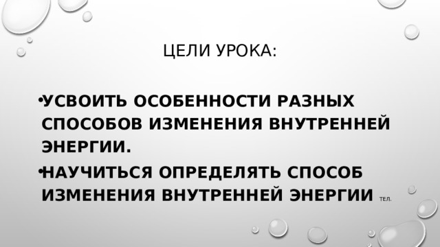 Цели урока: Усвоить особенности разных способов изменения внутренней энергии. Научиться определять способ изменения внутренней энергии тел. 
