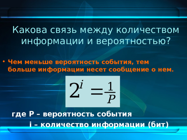 Какова связь между количеством информации и вероятностью? Чем меньше вероятность события, тем больше информации несет сообщение о нем. где Р – вероятность события  i – количество информации (бит) 