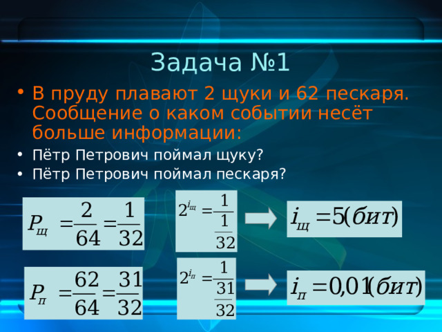 Задача №1 В пруду плавают 2 щуки и 62 пескаря. Сообщение о каком событии несёт больше информации:  Пётр Петрович поймал щуку? Пётр Петрович поймал пескаря? 