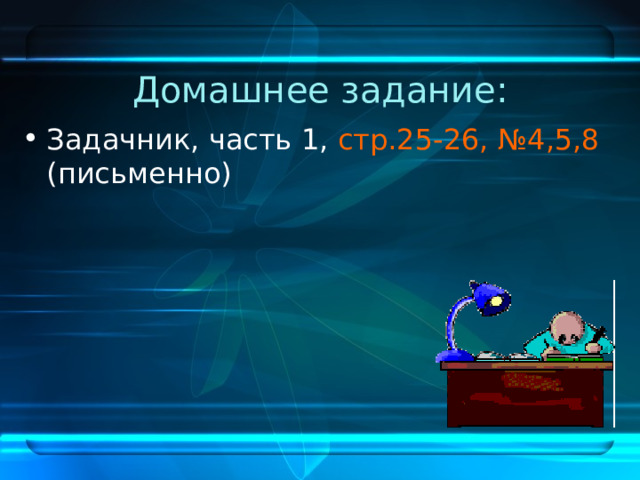 Домашнее задание: Задачник, часть 1, стр.25-26, №4,5,8 (письменно) 