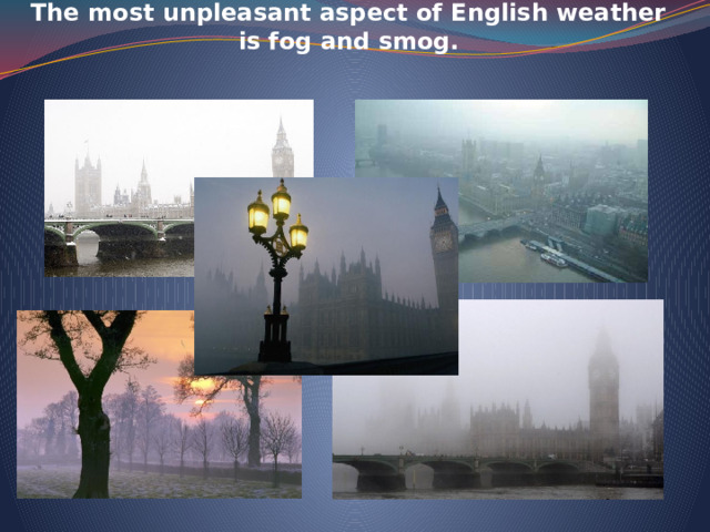 The most unpleasant aspect of English weather is fog and smog.    
