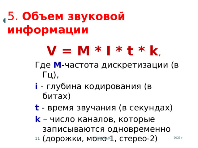 5. Объем звуковой информации V = M * I * t * k , Где M -частота дискретизации (в Гц), i - глубина кодирования (в битах) t - время звучания (в секундах) k – число каналов, которые записываются одновременно (дорожки, моно-1, стерео-2) 2023 г © Bolgova N.A 5 