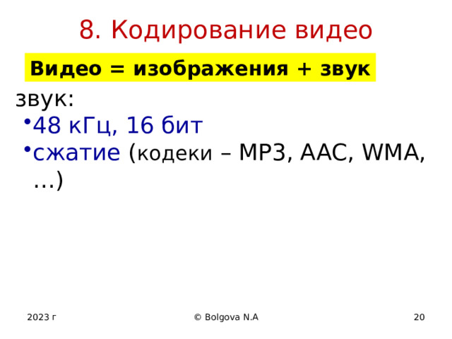 8. Кодирование видео Видео = изображения + звук звук: 48 кГц, 16 бит сжатие  ( кодеки – MP3, AAC, WMA, …) 48 кГц, 16 бит сжатие  ( кодеки – MP3, AAC, WMA, …) 2023 г © Bolgova N.A 12 