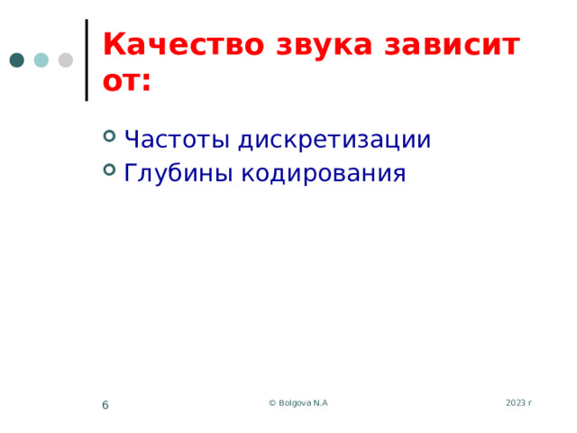 Качество звука зависит от: Частоты дискретизации Глубины кодирования 2023 г © Bolgova N.A 5 