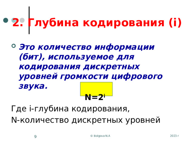 2. Глубина кодирования (i) Это количество информации (бит), используемое для кодирования дискретных уровней громкости цифрового звука. N=2 i Где i-глубина кодирования, N-количество дискретных уровней 2023 г © Bolgova N.A 5 