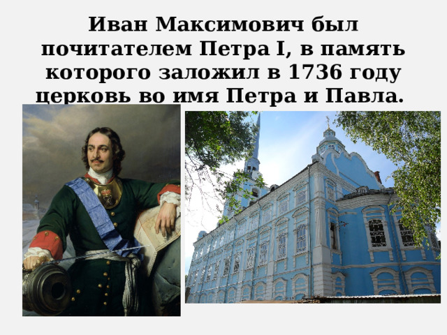 Иван Максимович был почитателем Петра I, в память которого заложил в 1736 году церковь во имя Петра и Павла. 