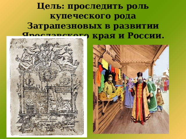 Цель: проследить роль купеческого рода Затрапезновых в развитии Ярославского края и России.    