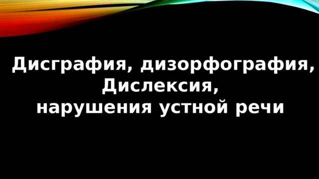 Дисграфия, дизорфография, Дислексия, нарушения устной речи 