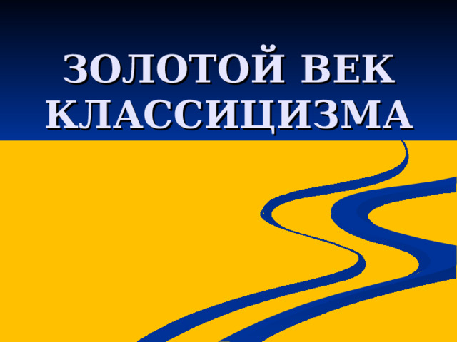 ЗОЛОТОЙ ВЕК КЛАССИЦИЗМА 